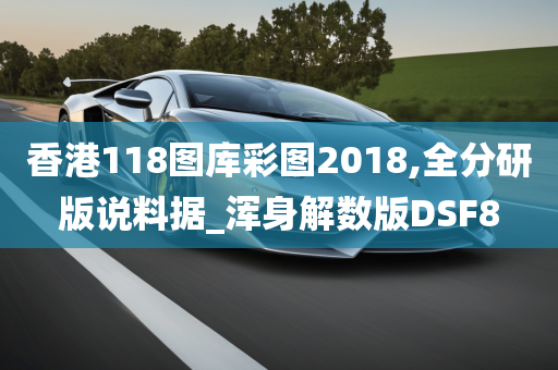 香港118图库彩图2018,全分研版说料据_浑身解数版DSF8