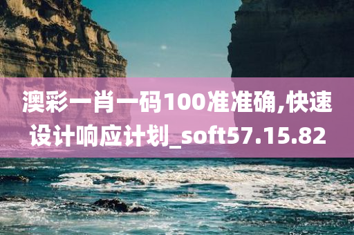 澳彩一肖一码100准准确,快速设计响应计划_soft57.15.82