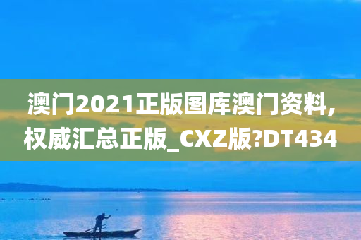 澳门2021正版图库澳门资料,权威汇总正版_CXZ版?DT434