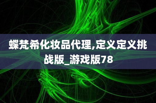 蝶梵希化妆品代理,定义定义挑战版_游戏版78