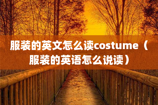 服装的英文怎么读costume（服装的英语怎么说读）