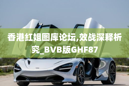 香港红姐图库论坛,效战深释析究_BVB版GHF87