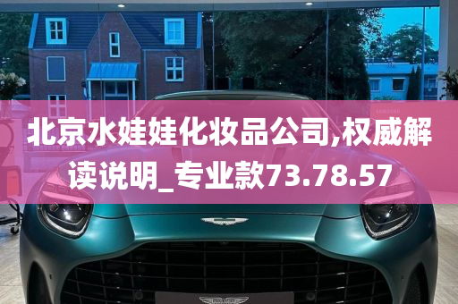 北京水娃娃化妆品公司,权威解读说明_专业款73.78.57