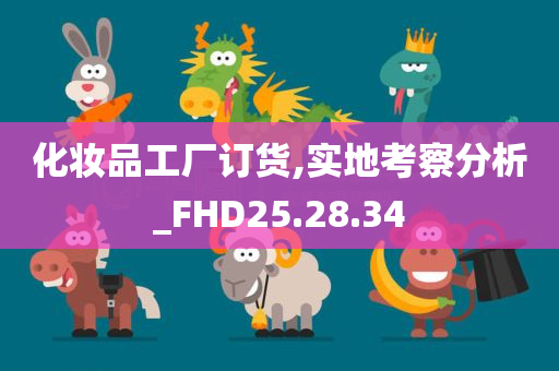 化妆品工厂订货,实地考察分析_FHD25.28.34