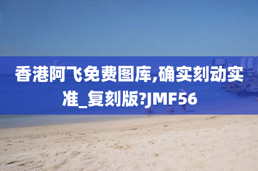 香港阿飞免费图库,确实刻动实准_复刻版?JMF56