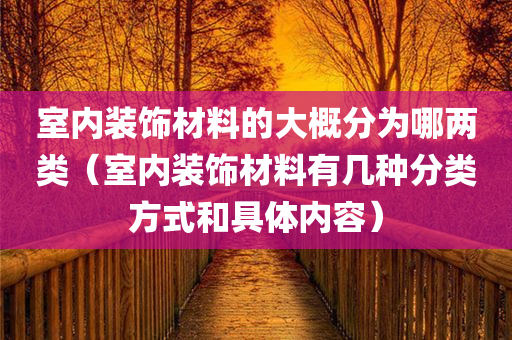 室内装饰材料的大概分为哪两类（室内装饰材料有几种分类方式和具体内容）