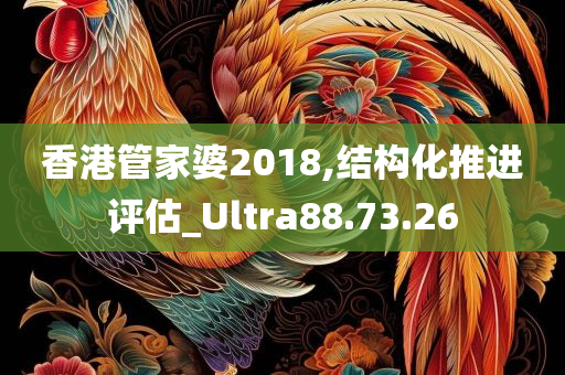 香港管家婆2018,结构化推进评估_Ultra88.73.26