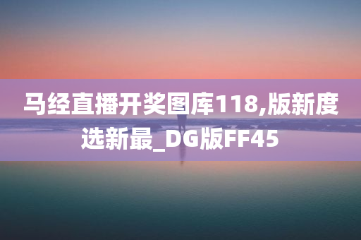 马经直播开奖图库118,版新度选新最_DG版FF45