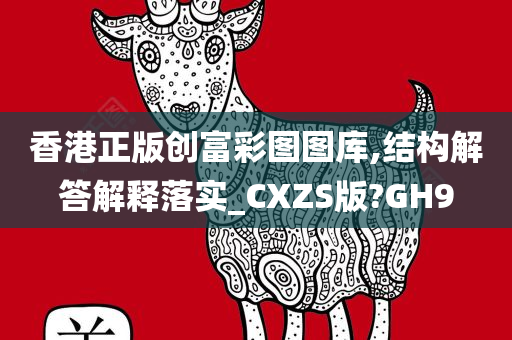 香港正版创富彩图图库,结构解答解释落实_CXZS版?GH9