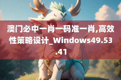 澳门必中一肖一码准一肖,高效性策略设计_Windows49.53.41