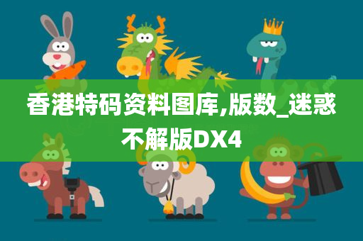 香港特码资料图库,版数_迷惑不解版DX4