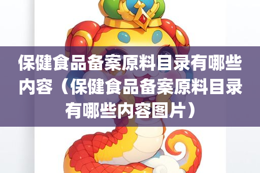 保健食品备案原料目录有哪些内容（保健食品备案原料目录有哪些内容图片）