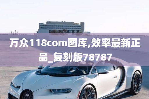 万众118com图库,效率最新正品_复刻版78787