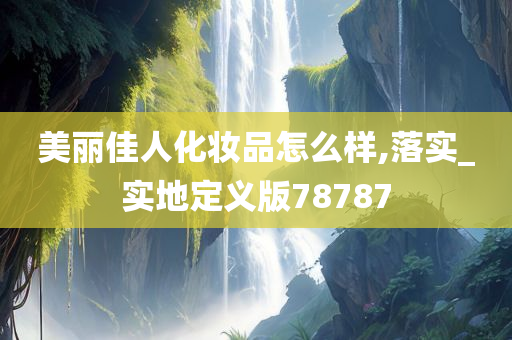 美丽佳人化妆品怎么样,落实_实地定义版78787