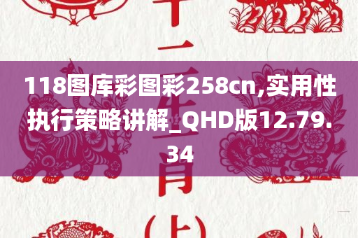 118图库彩图彩258cn,实用性执行策略讲解_QHD版12.79.34