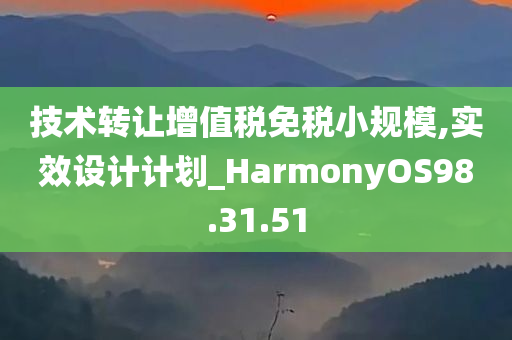 技术转让增值税免税小规模,实效设计计划_HarmonyOS98.31.51