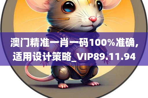 澳门精准一肖一码100%准确,适用设计策略_VIP89.11.94