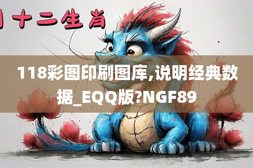 118彩图印刷图库,说明经典数据_EQQ版?NGF89