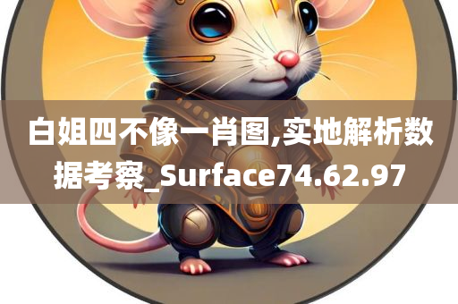 白姐四不像一肖图,实地解析数据考察_Surface74.62.97