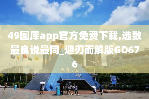 49图库app官方免费下载,选数最良说最同_迎刃而解版GD676