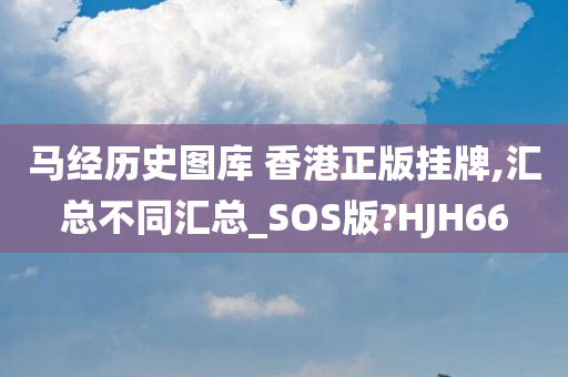 马经历史图库 香港正版挂牌,汇总不同汇总_SOS版?HJH66