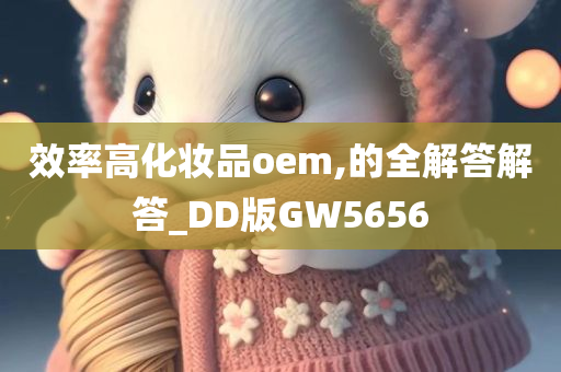 效率高化妆品oem,的全解答解答_DD版GW5656