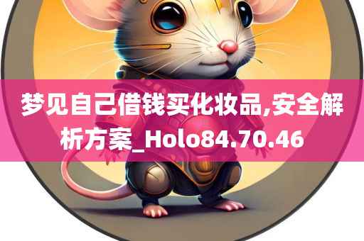 梦见自己借钱买化妆品,安全解析方案_Holo84.70.46