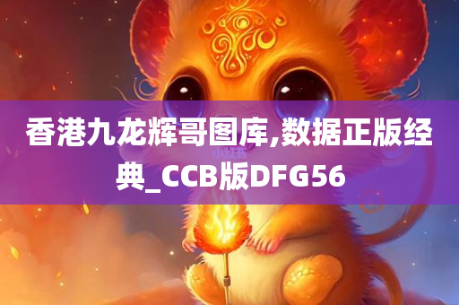 香港九龙辉哥图库,数据正版经典_CCB版DFG56