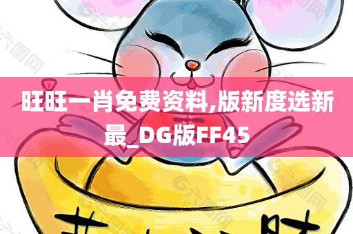 旺旺一肖免费资料,版新度选新最_DG版FF45