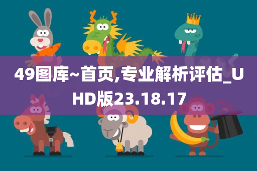 49图库~首页,专业解析评估_UHD版23.18.17