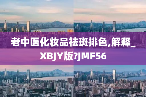 老中医化妆品祛斑排色,解释_XBJY版?JMF56