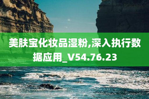 美肤宝化妆品湿粉,深入执行数据应用_V54.76.23