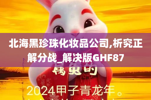 北海黑珍珠化妆品公司,析究正解分战_解决版GHF87