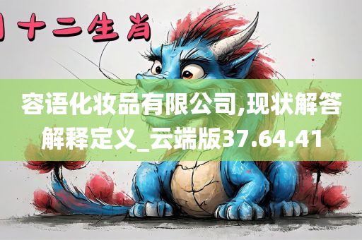 容语化妆品有限公司,现状解答解释定义_云端版37.64.41