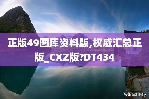 正版49图库资料版,权威汇总正版_CXZ版?DT434