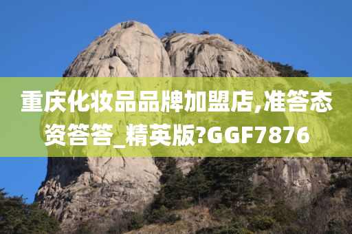 重庆化妆品品牌加盟店,准答态资答答_精英版?GGF7876