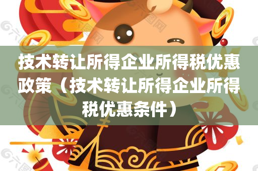 技术转让所得企业所得税优惠政策（技术转让所得企业所得税优惠条件）