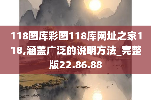 118图库彩图118库网址之家118,涵盖广泛的说明方法_完整版22.86.88