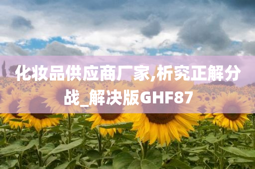 化妆品供应商厂家,析究正解分战_解决版GHF87