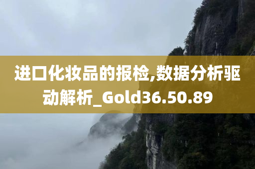 进口化妆品的报检,数据分析驱动解析_Gold36.50.89