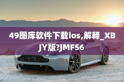 49图库软件下载ios,解释_XBJY版?JMF56