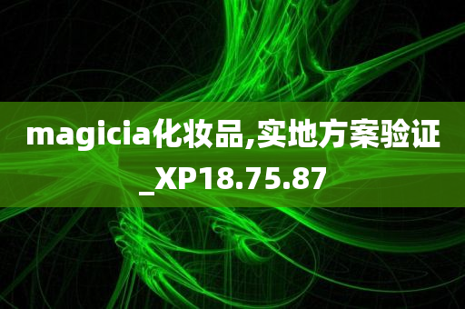 magicia化妆品,实地方案验证_XP18.75.87