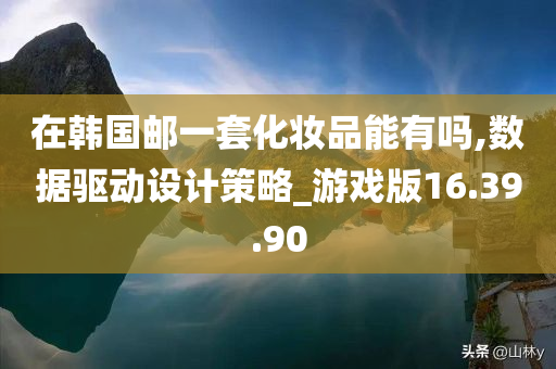 在韩国邮一套化妆品能有吗,数据驱动设计策略_游戏版16.39.90