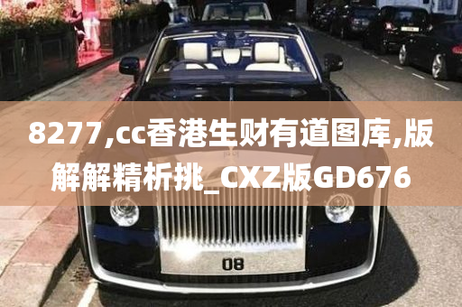 8277,cc香港生财有道图库,版解解精析挑_CXZ版GD676