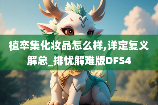 植卒集化妆品怎么样,详定复义解总_排忧解难版DFS4