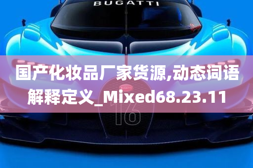 国产化妆品厂家货源,动态词语解释定义_Mixed68.23.11