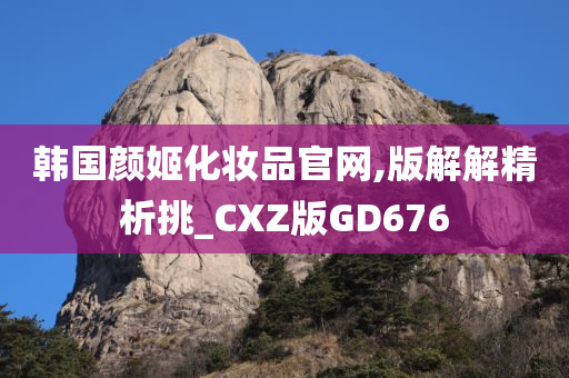 韩国颜姬化妆品官网,版解解精析挑_CXZ版GD676