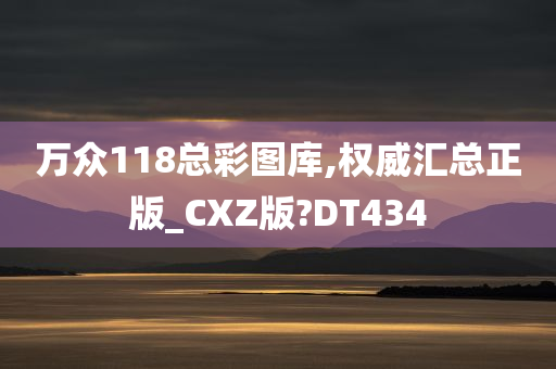 万众118总彩图库,权威汇总正版_CXZ版?DT434