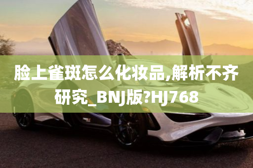 脸上雀斑怎么化妆品,解析不齐研究_BNJ版?HJ768