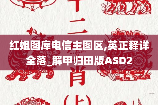 红姐图库电信主图区,英正释详全落_解甲归田版ASD2